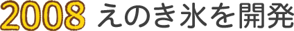 2008 えのき氷を開発
