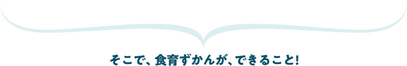 そこで、食育ずかんが、できること！